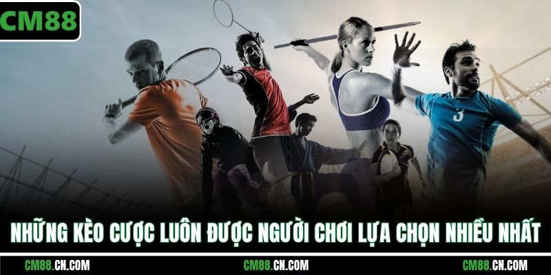 Những kèo cược luôn được người chơi lựa chọn nhiều nhất